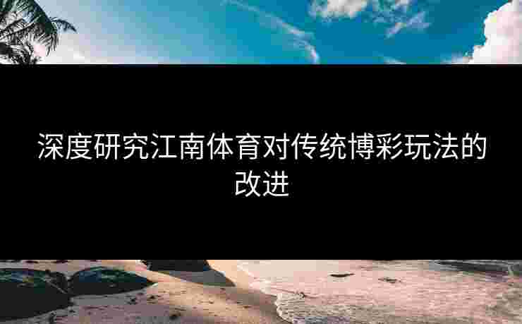 深度研究江南体育对传统博彩玩法的改进