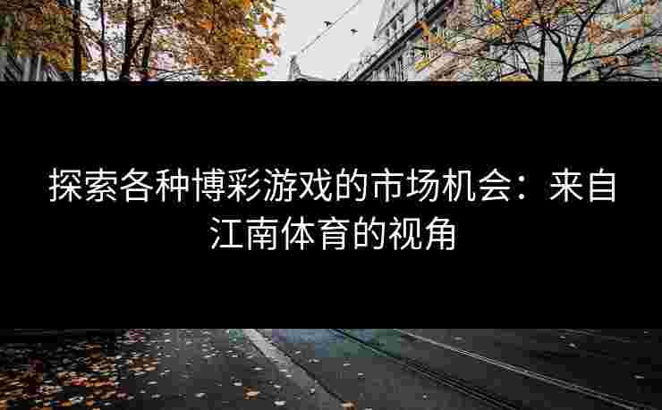 探索各种博彩游戏的市场机会：来自江南体育的视角