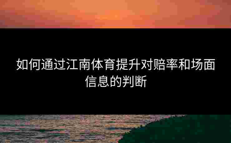 如何通过江南体育提升对赔率和场面信息的判断