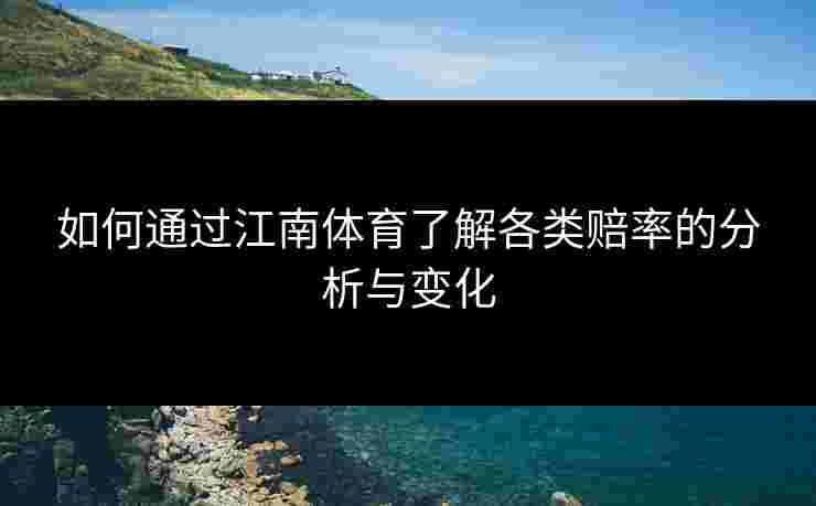 如何通过江南体育了解各类赔率的分析与变化