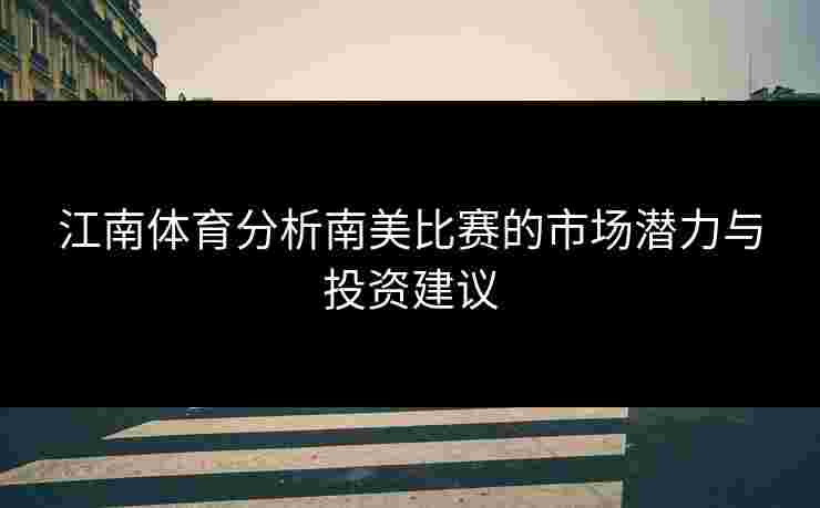 江南体育分析南美比赛的市场潜力与投资建议