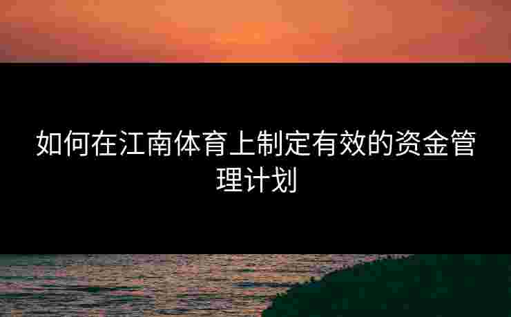 如何在江南体育上制定有效的资金管理计划