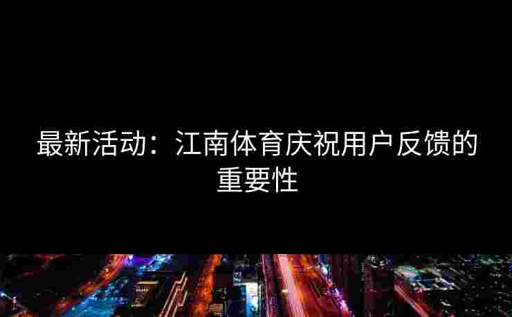 最新活动：江南体育庆祝用户反馈的重要性