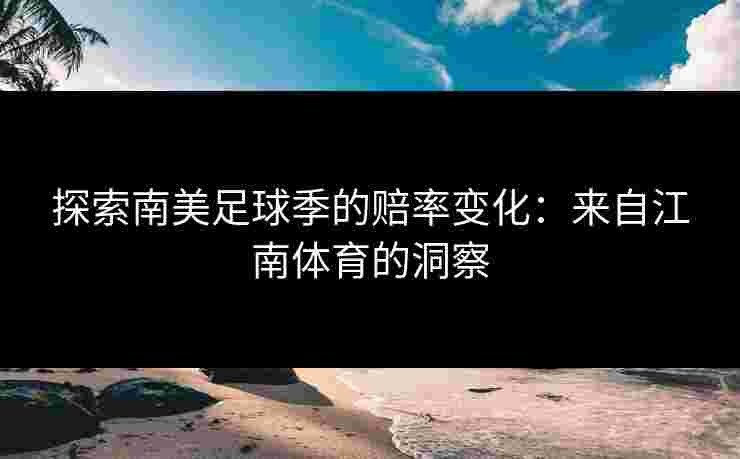 探索南美足球季的赔率变化：来自江南体育的洞察