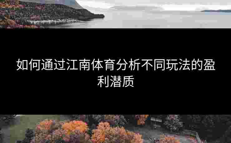 如何通过江南体育分析不同玩法的盈利潜质