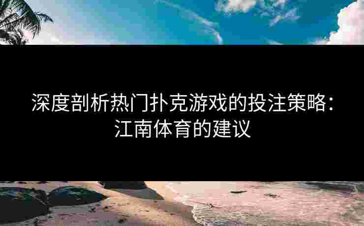 深度剖析热门扑克游戏的投注策略：江南体育的建议