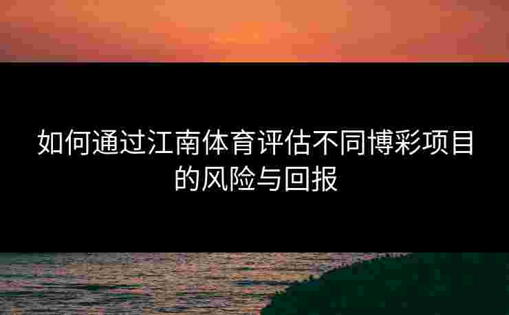 如何通过江南体育评估不同博彩项目的风险与回报