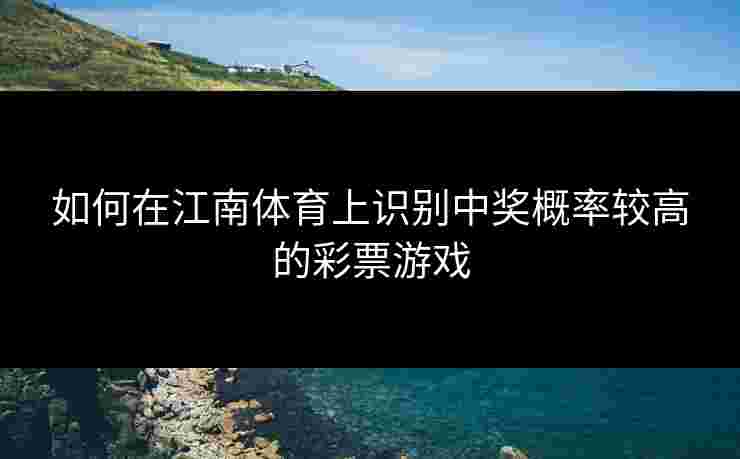 如何在江南体育上识别中奖概率较高的彩票游戏