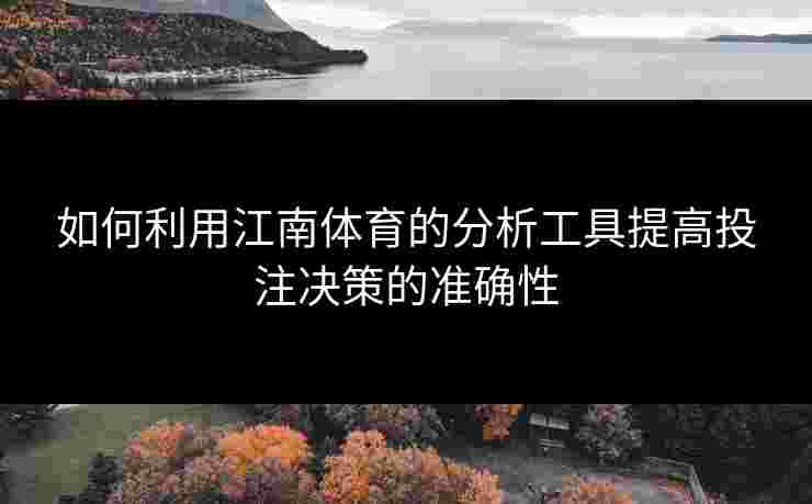 如何利用江南体育的分析工具提高投注决策的准确性