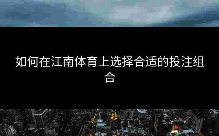 如何在江南体育上选择合适的投注组合