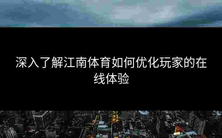 深入了解江南体育如何优化玩家的在线体验