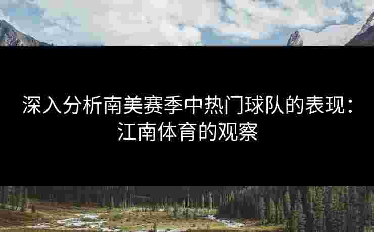 深入分析南美赛季中热门球队的表现：江南体育的观察