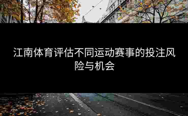 江南体育评估不同运动赛事的投注风险与机会