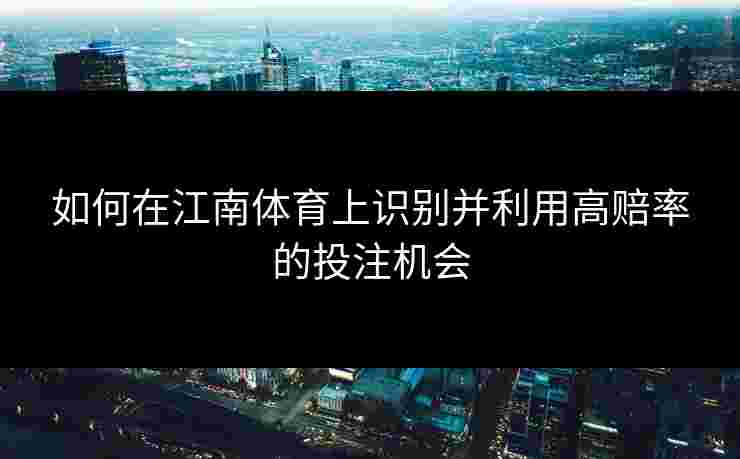 如何在江南体育上识别并利用高赔率的投注机会