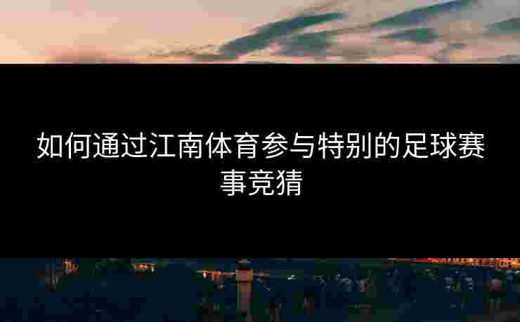 如何通过江南体育参与特别的足球赛事竞猜