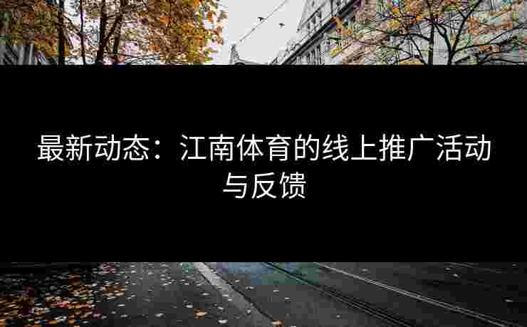最新动态：江南体育的线上推广活动与反馈