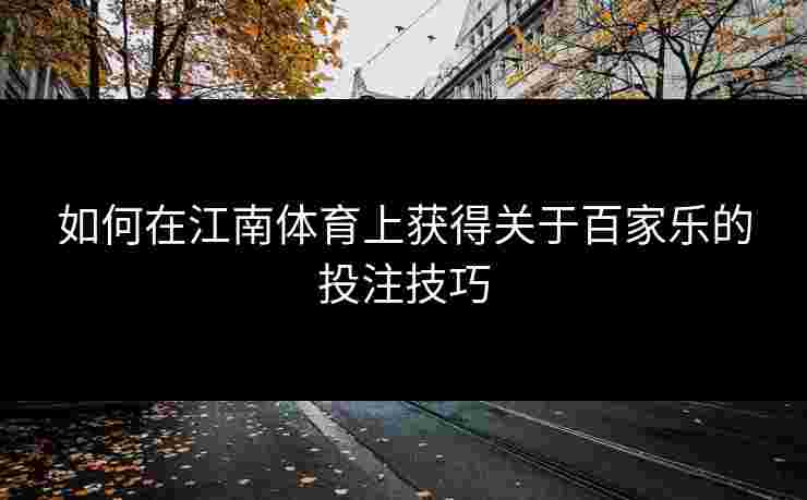 如何在江南体育上获得关于百家乐的投注技巧
