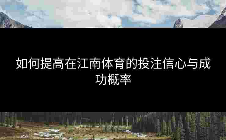 如何提高在江南体育的投注信心与成功概率