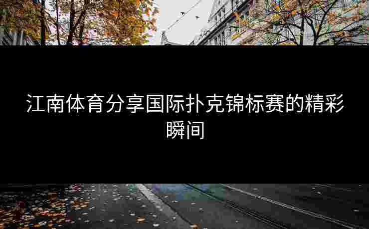 江南体育分享国际扑克锦标赛的精彩瞬间