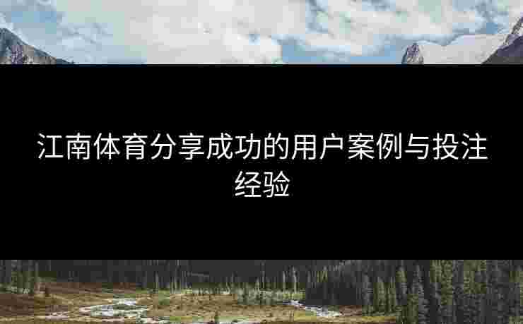 江南体育分享成功的用户案例与投注经验