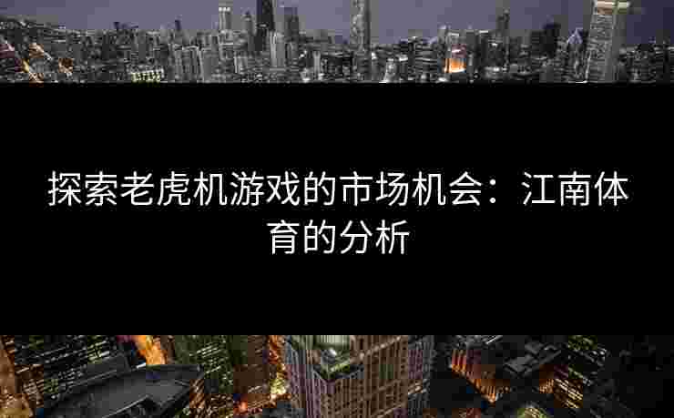 探索老虎机游戏的市场机会：江南体育的分析