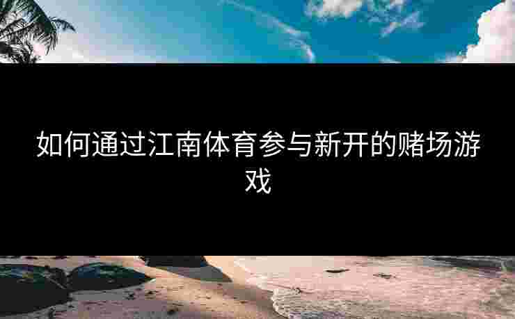 如何通过江南体育参与新开的赌场游戏