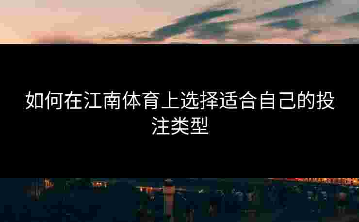 如何在江南体育上选择适合自己的投注类型