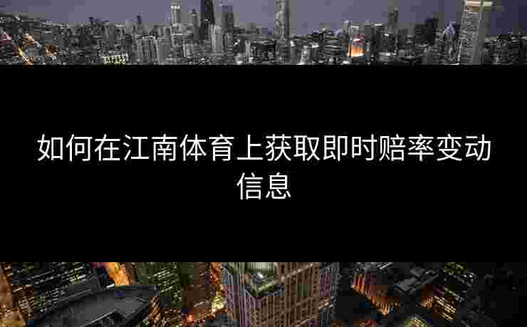 如何在江南体育上获取即时赔率变动信息