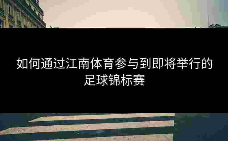 如何通过江南体育参与到即将举行的足球锦标赛