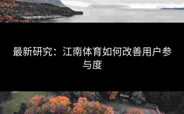 最新研究：江南体育如何改善用户参与度
