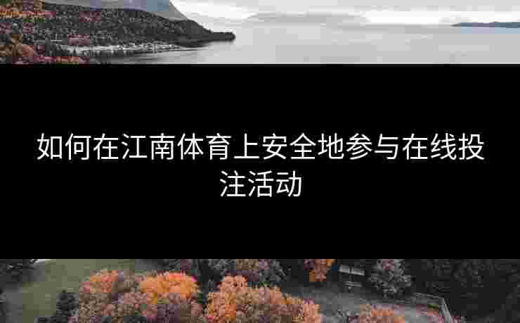 如何在江南体育上安全地参与在线投注活动