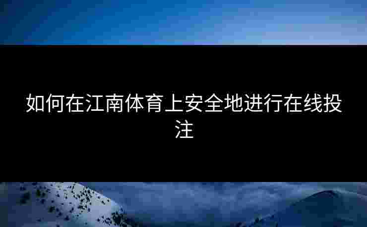 如何在江南体育上安全地进行在线投注