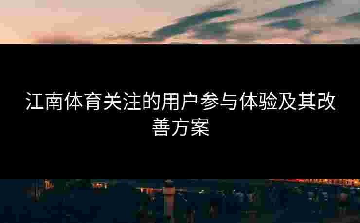 江南体育关注的用户参与体验及其改善方案