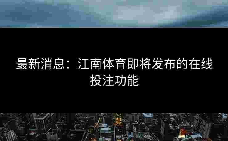 最新消息：江南体育即将发布的在线投注功能