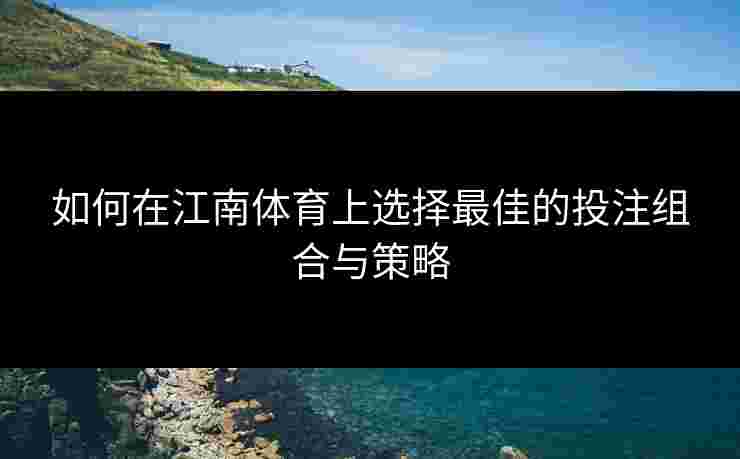 如何在江南体育上选择最佳的投注组合与策略