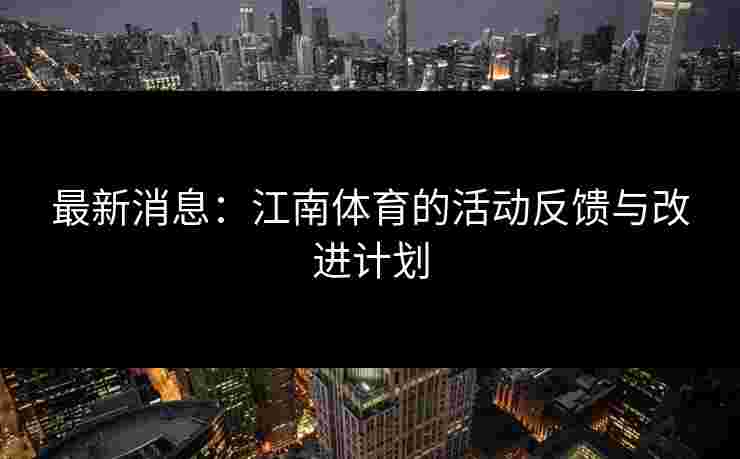 最新消息：江南体育的活动反馈与改进计划