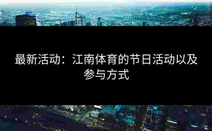 最新活动：江南体育的节日活动以及参与方式