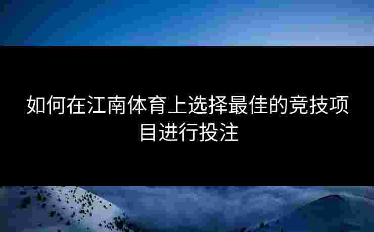 如何在江南体育上选择最佳的竞技项目进行投注