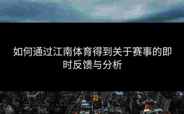 如何通过江南体育得到关于赛事的即时反馈与分析
