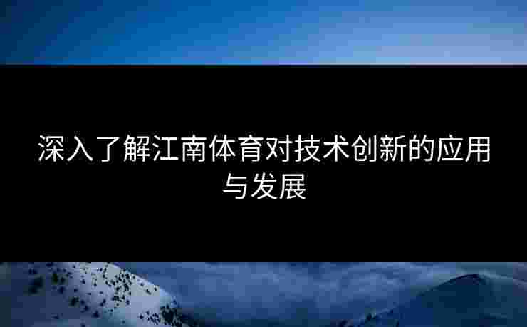 深入了解江南体育对技术创新的应用与发展