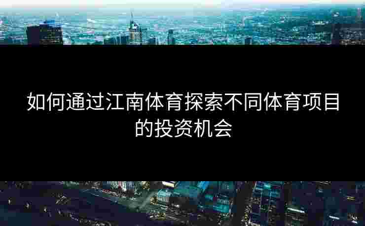 如何通过江南体育探索不同体育项目的投资机会
