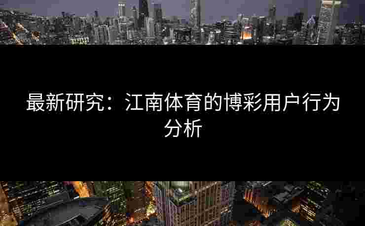 最新研究：江南体育的博彩用户行为分析