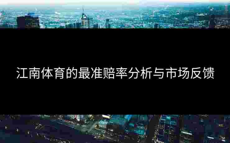 江南体育的最准赔率分析与市场反馈