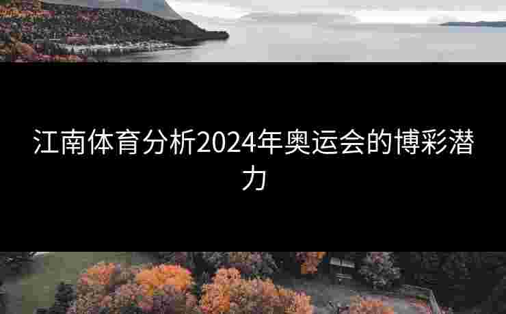 江南体育分析2024年奥运会的博彩潜力