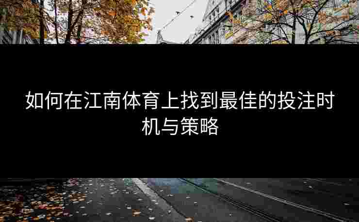 如何在江南体育上找到最佳的投注时机与策略