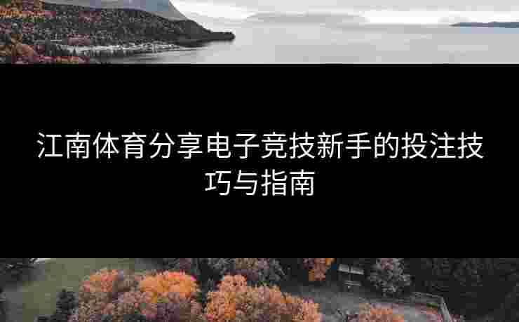 江南体育分享电子竞技新手的投注技巧与指南