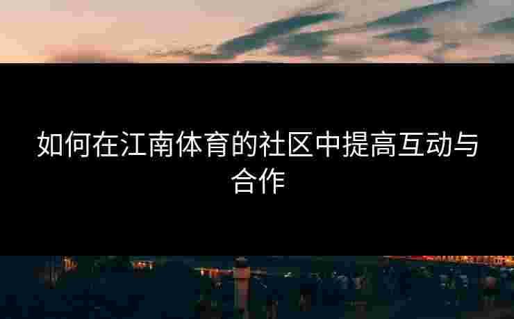 如何在江南体育的社区中提高互动与合作