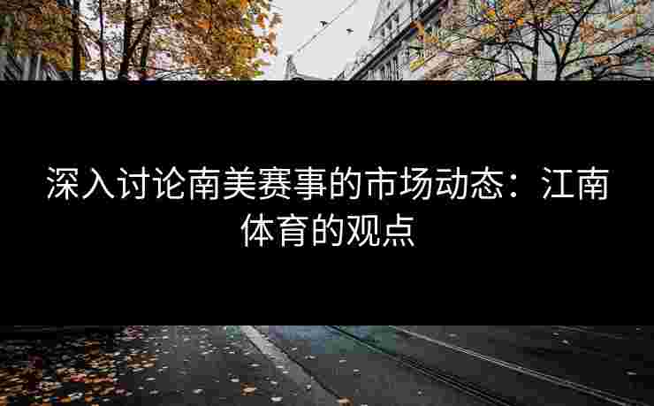 深入讨论南美赛事的市场动态：江南体育的观点