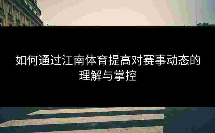 如何通过江南体育提高对赛事动态的理解与掌控