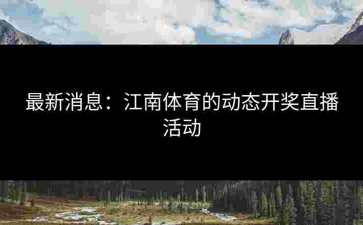 最新消息：江南体育的动态开奖直播活动